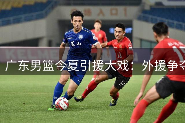 广东男篮今夏引援大戏：外援争夺战白热化 徐杰顶薪计划浮出水面