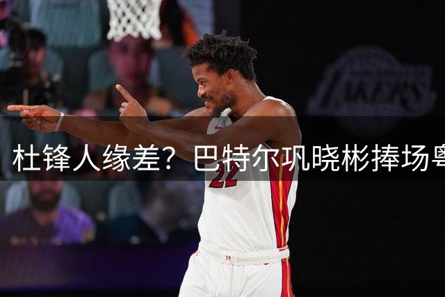 杜锋人缘差？巴特尔巩晓彬捧场粤BA，周琦徐杰不忘师徒情，刘玉栋到场！