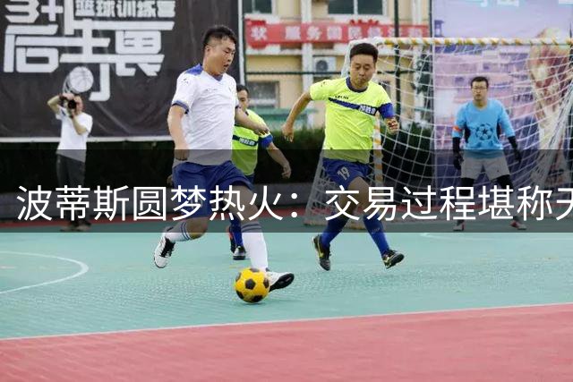 波蒂斯圆梦热火：交易过程堪称天时地利人和