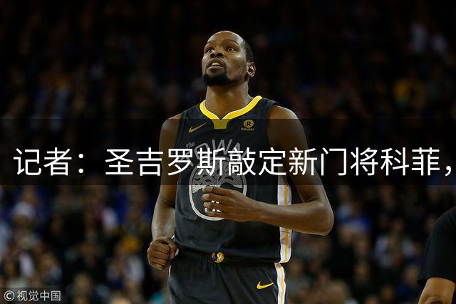 记者：圣吉罗斯敲定新门将科菲，将放弃引进日本门将大迫敬介