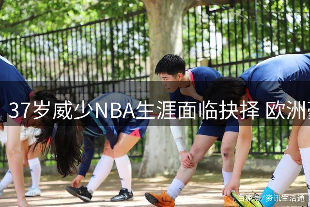 37岁威少NBA生涯面临抉择 欧洲豪门抛出橄榄枝背后暗藏玄机